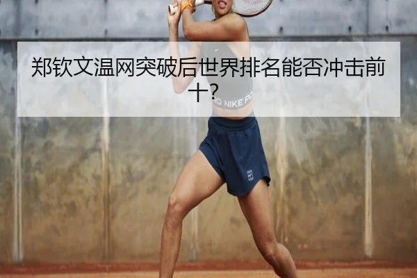 郑钦文温网突破后世界排名能否冲击前十？