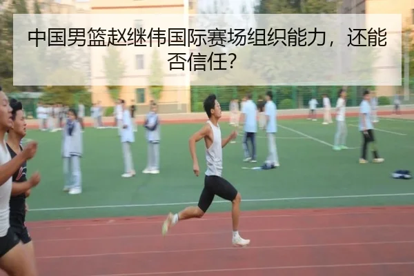 中国男篮赵继伟国际赛场组织能力，还能否信任？