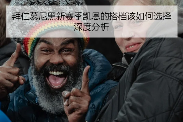拜仁慕尼黑新赛季凯恩的搭档该如何选择深度分析